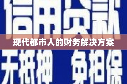 汕尾现代都市人的财务解决方案