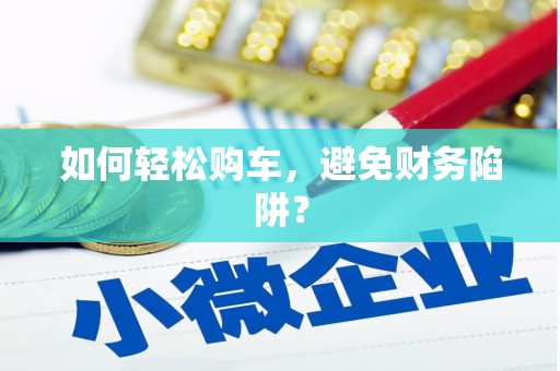 汕尾如何轻松购车，避免财务陷阱？