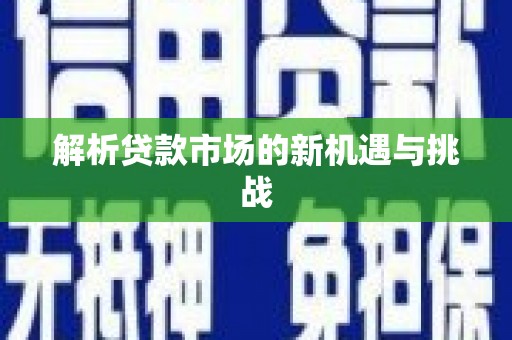汕尾解析贷款市场的新机遇与挑战