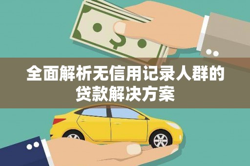 汕尾全面解析无信用记录人群的贷款解决方案