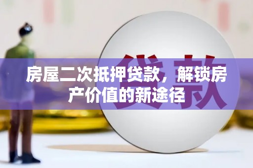 汕尾房屋二次抵押贷款，解锁房产价值的新途径