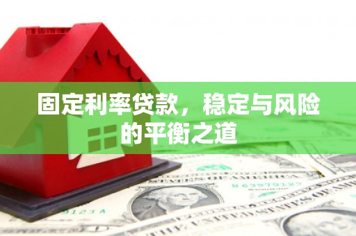 汕尾固定利率贷款，稳定与风险的平衡之道