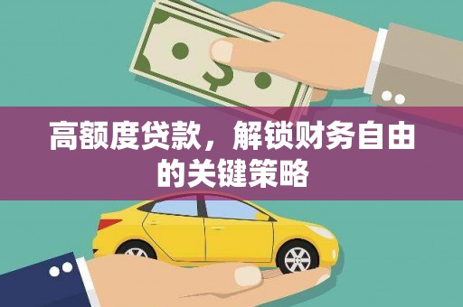 汕尾高额度贷款，解锁财务自由的关键策略